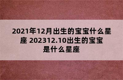 2021年12月出生的宝宝什么星座 202312.10出生的宝宝是什么星座